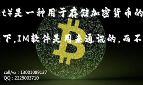 IM（Instant Messaging）通常指即时通讯软件，如微信、WhatsApp等，而冷钱包（Cold Wallet）是一种用于存储加密货币的离线钱包。冷钱包通常是为了安全起见，不接入互联网，以防止黑客攻击和其他安全风险。

因此，IM并不是冷钱包。如果你是在询问某个特定的IM工具是否具备冷钱包的功能，通常情况下，IM软件是用来通讯的，而不专注于加密货币存储和管理。冷钱包的例子包括硬件钱包（如Ledger、Trezor等）和纸钱包等。

如果你有其他具体的问题或想法，请提供更多的信息，我会很高兴帮助你！