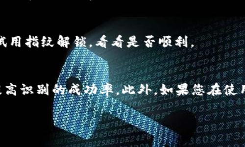 在TP Wallet中，设置指纹识别的方法通常如下。请注意，这些步骤可能因版本或设备而有所不同：

第一步：打开TP Wallet应用
首先，确保您已经在手机上安装了TP Wallet应用并进行了初始设置。找到TP Wallet的图标，轻触进入应用。

第二步：进入设置菜单
在TP Wallet的主界面，您通常会在右下角或右上角找到“设置”图标，图标可能是一个齿轮或者三条横线的图标。点击进入“设置”菜单。

第三步：选择安全与隐私
在设置菜单中，找到“安全与隐私”或“账户安全”选项，点击进入。这个部分通常是您能找到与指纹设置相关的选项。

第四步：启用指纹识别
在安全设置中，您应该能看到“指纹解锁”或“启用指纹识别”的选项。通常它会显示为一个开关形式。轻触开关，将其切换到“开启”或“启用”的状态。

第五步：按照提示进行指纹录入
启用指纹后，系统可能会提示您按照指示录入您的指纹。一般情况下，您需要将手指多次按压在指纹识别区域，确保系统能准确识别您的指纹。

第六步：完成设置
一旦指纹录入完成，您可能会收到确认提示，表示指纹识别已经成功设置。此时，您可以选择返回主界面。

第七步：测试指纹解锁
建议您在设置完成后测试一下指纹解锁功能。关闭TP Wallet应用，然后打开应用，尝试用指纹解锁，看看是否顺利。

注意事项
在使用指纹识别时，请务必确保您的手指干燥、清洁，且传感器区域无灰尘，这样能够提高识别的成功率。此外，如果您在使用中遇到任何问题，请确保您的设备软件是最新版本，或者参考TP Wallet的客服支持。

希望以上步骤对您有所帮助！如果您还有其他相关问题，请随时问我。