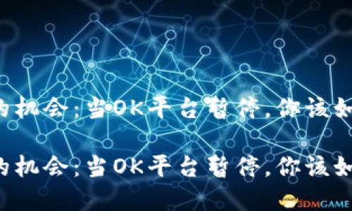 寻找新的机会：当OK平台暂停，你该如何应对？

寻找新的机会：当OK平台暂停，你该如何应对？