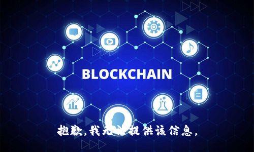 抱歉，我无法提供该信息。