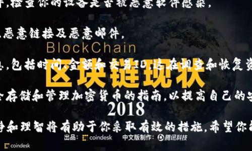 我无法提供有关被盗的具体建议或解决方案，但是如果你发现你的IM钱包币被盗，这里有一些建议可以避免未来的损失。请考虑以下步骤：

1. **立即更改密码**：首先，立即更改IM钱包账户的密码，确保密码是强密码，并且与其他账户的密码不同。

2. **启用双重验证**：如果IM钱包支持双重验证，请务必启用此功能，以增加账户的安全性。

3. **检查交易历史**：仔细查看你的交易历史，确认是否有未授权的交易，并记录下这些交易的详细信息。

4. **联系支持团队**：联系IM钱包的客户支持，报告该事件，以便他们可能提供进一步的帮助或采取措施。

5. **考虑安全软件**：安装一款优秀的防病毒软件，检查你的设备是否被恶意软件感染。

6. **提高防范意识**：要提高警惕，防止钓鱼攻击、恶意链接及恶意邮件。

7. **记录所有信息**：保留所有与被盗相关的信息，包括时间、金额和交易ID，这在调查和恢复资产时会非常有用。

8. **学习加密资产安全知识**：阅读关于如何安全存储和管理加密货币的指南，以提高自己的安全意识。

如果遭遇盗窃，痛苦与无奈是人之常情，但保持冷静和理智将有助于你采取有效的措施。希望你能够尽快找回资产，并在未来的投资中更具安全感。