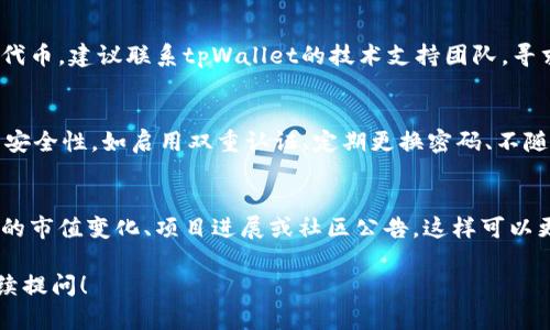 关于您提到的tpWallet里的SHIB（Shiba Inu）代币消失的问题，建议您采取以下几步进行排查和解决：

### 1. 检查网络连接和钱包状态
确保您的网络连接正常，有时候因为网络问题可能导致钱包无法实时显示余额。您也可以尝试重启应用程序或设备。

### 2. 确认代币合约地址
确认您在tpWallet中添加的SHIB代币地址是否正确。请前往官方网站或可信赖的资源获取SHIB的合约地址，确保您添加的是官方合约地址。

### 3. 更新或重置钱包
有些时候，钱包应用程序可能需要更新或重新同步。您可以尝试检查tpWallet是否有可用的更新，或将账户信息重置（请先备份好您的助记词）。

### 4. 查看交易记录
登入tpWallet查看交易记录，确认是否有不明的转账或交易。如果您发现任何不明交易，有可能是您的钱包被攻击或其他安全问题。

### 5. 寻求技术支持
如果您完成了上述所有检查，仍然无法找到SHIB代币，建议联系tpWallet的技术支持团队，寻求专业帮助。

### 6. 增强安全性
未来，为了避免类似问题，您可以考虑增强钱包的安全性，如启用双重认证、定期更换密码、不随意点击外部链接等。

### 7. 了解市场动态
关注SHIB及其他加密货币的市场动态，了解可能的市值变化、项目进展或社区公告，这样可以更好地保护和管理您的投资。

如有其他具体问题或需要进一步的信息，欢迎继续提问！