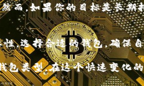 冷钱包和热钱包是数字货币存储的两种主要方式。下面我将详细说明这两种钱包的特征、优缺点以及如何使用它们。

什么是热钱包？
热钱包是指那些与互联网直接连接的钱包。常见的热钱包包括手机应用、桌面软件以及基于网页的钱包服务。这种钱包通过网络可以便捷地进行交易，让用户随时随地都能够访问自己的数字资产。

热钱包的操作简单且快速，用户只需下载应用或者登录网页，就可以轻松进行转账、支付和交易，适合日常使用。然而，由于它们始终在线，容易受到黑客攻击或其他网络风险。也因此，热钱包的安全性相对较低，长期存储大量数字货币并不安全。

热钱包的优点
1. strong便利性：/strong热钱包操作简单，用户可以随时随地进行交易，适合频繁交易的用户。
2. strong功能丰富：/strong热钱包通常提供丰富的功能，比如内置的交易所、市场行情实时更新等。
3. strong易于使用：/strong无论是新手还是老手，热钱包的界面大多友好，容易上手。

热钱包的缺点
1. strong安全性低：/strong由于与互联网连接，热钱包更容易受到黑客的攻击。
2. strong隐私问题：/strong许多热钱包需要用户提供个人信息，这可能导致隐私泄露。
3. strong不适合长期存储：/strong热钱包更适合短期存储和频繁交易，不适合长期持有大量数字货币。

什么是冷钱包？
冷钱包是与互联网隔离的钱包，可以理解为一种“保险箱”，用于安全地存储数字货币。常见的冷钱包类型包括硬件钱包和纸质钱包。硬件钱包是一种特殊的设备，可以将私钥保存在离线状态，确保安全。

冷钱包的主要优点是其高安全性，由于不直接连接互联网，黑客无法轻易攻击它。这使得冷钱包成为长期存储数字资产的理想选择。

冷钱包的优点
1. strong安全性高：/strong冷钱包提供了极高的安全性，能够有效防止网络攻击。
2. strong适合长期投资：/strong对于计划长期持有数字货币的投资者，冷钱包是一个理想的选择。
3. strong私钥保护：/strong用户的私钥不会被暴露，只有持有人自己能够访问。

冷钱包的缺点
1. strong不便捷：/strong冷钱包的操作相对繁琐，转账和交易的速度较慢。
2. strong设备依赖：/strong硬件钱包需要物理设备，一旦丢失可能造成资产损失。
3. strong适应性差：/strong冷钱包不适合频繁交易的用户，更多是为了存储和保值。

如何选择热钱包与冷钱包？
选择热钱包还是冷钱包，关键在于使用目的。如果你是一个活跃的交易者，频繁出入数字货币市场，热钱包的便利性无疑非常吸引你。然而，如果你的目标是长期持有，抵御市场波动，那么冷钱包则是更安全的选择。

结论
热钱包与冷钱包各有千秋，你可以根据自己的需求进行选择。在享受数字货币带来的便利与乐趣的同时，也不要忽视资产安全的重要性。选择合适的钱包，确保自己的财富得到最好的保护，无论是在波澜壮阔的加密货币海洋中，还是在平静的投资旅程中，都让自己的数字资产安全、稳健地增长。

如果你对具体的热钱包或冷钱包产品有兴趣，可以根据各自的功能、用户评价、价格等多方面因素进行深入了解，选择最适合自己的钱包类型。在这个快速变化的领域，随时保持对新产品和新技术的关注亦是至关重要的。