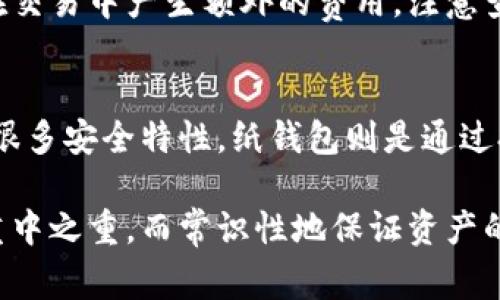 判断一个钱包是否是冷钱包，可以从以下几个方面进行分析。冷钱包主要是用于安全存储加密货币，而不常连接互联网，降低被黑客攻击的风险。具体来说，可以采用以下几种方法来判断。

1. 连接性判断
冷钱包与热钱包的首要区别在于其是否连接互联网。一般来说，如果一个钱包从未连接过网络，或者仅在特定情况下（如需要进行交易时）临时连接网络，则可以认为它是冷钱包。常见的冷钱包包括硬件钱包（例如Ledger和Trezor）、纸钱包和一些存储在离线设备上的软件钱包。

2. 存储介质
冷钱包通常使用像USB闪存驱动器、硬件设备、甚至纸张等方法进行私钥存储。相对而言，热钱包则是通过在线服务来存储私钥。如果钱包的私钥存储在计算机或在线账户中，那么这很可能是热钱包，而非冷钱包。

3. 交易方式
冷钱包在进行交易时需要手动将信息转移到在线钱包，因此它的交易过程相对复杂。如果钱包支持类似“一键发送”或者直接通过手机应用轻松进行转账，那它很可能是热钱包。冷钱包则需要用户通过蓝牙或USB等方式将交易信息传递，这一过程往往显得更加繁琐。

4. 安全特征
冷钱包通常具备更多的安全功能，例如两步验证、密码保护和硬件加密。用户在使用这些钱包时，会发现需要进行多重身份验证或者使用指定硬件进行确认。如果钱包缺少这些安全特征，那就有可能是热钱包。

5. 用户体验
冷钱包的使用体验通常较为复杂，因为它们要求用户更加主动地管理自己的资产。相对于热钱包那种流畅便捷的操作方式，冷钱包的使用往往需要更多的时间和精力。这种“复杂感”可以作为判断冷钱包的一种标志。

6. 交易费用
由于冷钱包的使用场景不同，交易时的费用也往往不同。冷钱包在进行交易时需要将离线签名的内容转移到网络中，可能在交易中产生额外的费用。注意查看交易费用，如果发现费用非常高，可能是一种冷钱包的操作结果。

7. 钱包类型
最后，不同类型的钱包本身就有清晰的分类。硬件钱包是最常见的冷钱包，它们专门用于存储加密货币，且在出厂时预设有很多安全特性。纸钱包则是通过打印私钥来实现，完全不与互联网连接。确认钱包的类型也能简便地判断其是否为冷钱包。

通过以上方法，您可以基本判定手中钱包的性质。无论是冷钱包还是热钱包，选择合适的存储方式是安全管理数字资产的重中之重。而常识性地保证资产的安全，乃是在这个瞬息万变的加密货币时代生存下去的重要保障。