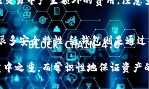 判断一个钱包是否是冷钱包，可以从以下几个方面进行分析。冷钱包主要是用于安全存储加密货币，而不常连接互联网，降低被黑客攻击的风险。具体来说，可以采用以下几种方法来判断。

1. 连接性判断
冷钱包与热钱包的首要区别在于其是否连接互联网。一般来说，如果一个钱包从未连接过网络，或者仅在特定情况下（如需要进行交易时）临时连接网络，则可以认为它是冷钱包。常见的冷钱包包括硬件钱包（例如Ledger和Trezor）、纸钱包和一些存储在离线设备上的软件钱包。

2. 存储介质
冷钱包通常使用像USB闪存驱动器、硬件设备、甚至纸张等方法进行私钥存储。相对而言，热钱包则是通过在线服务来存储私钥。如果钱包的私钥存储在计算机或在线账户中，那么这很可能是热钱包，而非冷钱包。

3. 交易方式
冷钱包在进行交易时需要手动将信息转移到在线钱包，因此它的交易过程相对复杂。如果钱包支持类似“一键发送”或者直接通过手机应用轻松进行转账，那它很可能是热钱包。冷钱包则需要用户通过蓝牙或USB等方式将交易信息传递，这一过程往往显得更加繁琐。

4. 安全特征
冷钱包通常具备更多的安全功能，例如两步验证、密码保护和硬件加密。用户在使用这些钱包时，会发现需要进行多重身份验证或者使用指定硬件进行确认。如果钱包缺少这些安全特征，那就有可能是热钱包。

5. 用户体验
冷钱包的使用体验通常较为复杂，因为它们要求用户更加主动地管理自己的资产。相对于热钱包那种流畅便捷的操作方式，冷钱包的使用往往需要更多的时间和精力。这种“复杂感”可以作为判断冷钱包的一种标志。

6. 交易费用
由于冷钱包的使用场景不同，交易时的费用也往往不同。冷钱包在进行交易时需要将离线签名的内容转移到网络中，可能在交易中产生额外的费用。注意查看交易费用，如果发现费用非常高，可能是一种冷钱包的操作结果。

7. 钱包类型
最后，不同类型的钱包本身就有清晰的分类。硬件钱包是最常见的冷钱包，它们专门用于存储加密货币，且在出厂时预设有很多安全特性。纸钱包则是通过打印私钥来实现，完全不与互联网连接。确认钱包的类型也能简便地判断其是否为冷钱包。

通过以上方法，您可以基本判定手中钱包的性质。无论是冷钱包还是热钱包，选择合适的存储方式是安全管理数字资产的重中之重。而常识性地保证资产的安全，乃是在这个瞬息万变的加密货币时代生存下去的重要保障。