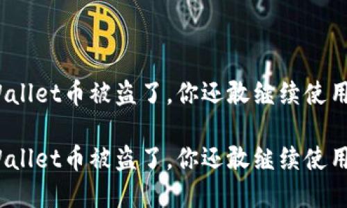 tpWallet币被盗了，你还敢继续使用吗？

tpWallet币被盗了，你还敢继续使用吗？