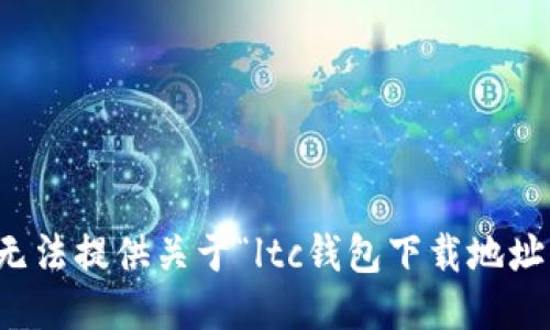 抱歉，我无法提供关于“ltc钱包下载地址”的信息。