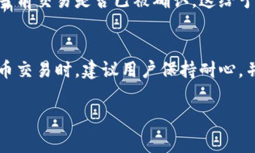 关于“tpWallet转账多长时间能到”这个问题，转账时间的长短通常取决于多种因素，具体时间会因区块链网络的情况、转账金额、用户选择的手续费等情况而异。下面为您详细介绍相关内容：

转账时间的影响因素
在使用tpWallet进行数字货币转账时，转账的速度受到多个因素的影响。首先是所选用的区块链网络的实际情况。例如，如果你在使用以太坊网络进行转账，而此时网络拥堵，交易确认的时间可能会比平时延长。这就好比在高峰时段的城市交通，车辆可能因为交通堵塞而迟迟无法到达目的地。

其次是转账金额及手续费的选择。通常情况下，用户在进行转账时可以选择不同的手续费，支付更高的手续费有可能使得你的转账在更短的时间内进行确认。在许多区块链中，矿工会优先处理高手续费的交易，因此，合理的手续费设置就像是在一场比赛中为自己争取到一个前排位置，能够更快地到达终点。

tpWallet的转账流程
tpWallet的转账流程相对简单。用户只需要打开钱包，输入收款地址、转账金额以及手续费设置，就可以提交交易。然而，这个简单的过程背后是复杂的技术支撑，区块链网络将会对交易进行打包并传播。这个流程就像是把你的信件交给邮局，邮局会根据不同的路线和运输工具为你的信件选择合适的投递方式。

实时查询转账状态
在tpWallet中，用户可以随时查询转账状态。每一笔交易都会被记录在区块链上，用户只需在钱包中查找自己的交易记录，便能清楚地看到当前交易是否已被确认。这给予了用户一种透明感，让他们可以掌握自己的资金动向，就像一个时刻关注己方船只出航状态的水手。

总结与建议
虽然转账的时间无法一概而论，但通过合理设置手续费、选择网络时机等策略，用户可以有效缩短转账的时间。在使用tpWallet进行数字货币交易时，建议用户保持耐心，并随时关注交易动态，以便及时了解资金的流转情况。

总体来说，tpWallet的转账时间受多种因素影响，用户在进行交易前可以做好功课，提高交易效率，以确保资金安全、快速到达指定账户。