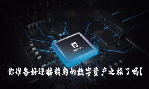 你准备好迎接精彩的数字资产之旅了吗？