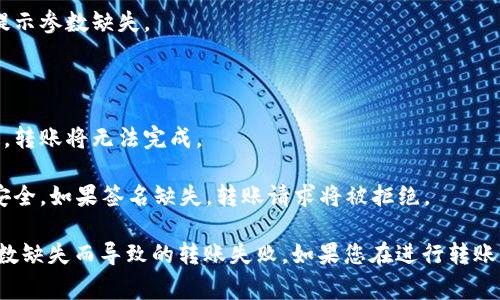 冷钱包转账参数缺失通常指的是在进行加密货币转账时, 需要的一些信息或参数没有提供。这些参数可能包括接收地址、转账金额、手续费等。具体来说，以下是一些可能导致“冷钱包转账参数缺失”的原因：

1. **接收地址缺失**：转账时必须提供接收者的地址。如果没有填写接收地址，系统会提示参数缺失。

2. **金额缺失**：如果没有指定要转账的金额，转账请求也会失败。

3. **手续费相关**：某些钱包在进行转账时要求提供手续费的金额，如果这个参数缺失，转账将无法完成。

4. **签名缺失**：在转账过程中，有些冷钱包需要用户对交易进行签名，以保证交易的安全。如果签名缺失，转账请求将被拒绝。

在进行冷钱包转账操作时，确保所有必要的参数都已正确填写是非常重要的，避免因参数缺失而导致的转账失败。如果您在进行转账时遇到提示参数缺失的情况，请仔细检查您输入的信息，确保每一项都是完整且准确的。