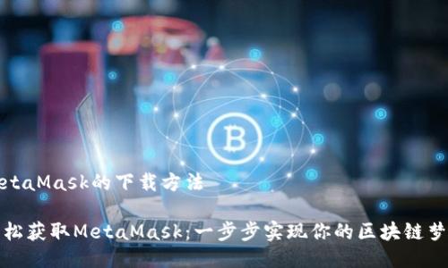 MetaMask的下载方法

轻松获取MetaMask：一步步实现你的区块链梦想