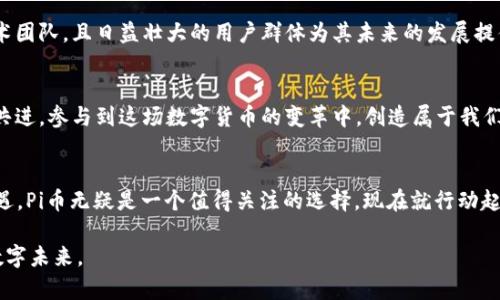  探索Pi币：未来数字货币的钥匙，立即加入Pi生态  / 
 guanjianci Pi币, CNEX交易所, 数字资产 /guanjianci 

引言：数字货币新风潮
在晨雾缭绕的科技时代，一个崭新的经济形态正悄然成型。比特币和以太坊等传统数字货币逐渐在公众视野中占据一席之地，而新的创新者Pi币则如一颗冉冉升起的新星，令人期待。想象一下，把手伸向这块尚待开垦的数字财富之地，参与其中，您将如何改变自己的人生轨迹？

什么是Pi币？
在数字货币的浩瀚星空中，Pi币犹如一颗耀眼的新星。它由斯坦福大学的博士团队研发，旨在使每个人都能轻松参与到数字货币的世界。通过手机挖矿的方式，普通用户不再需要高深的技术背景或者昂贵的硬件设备，只需一部智能手机，便能开始发掘自己的数字资产。这种操作方法如同晨曦中探寻未知的旅程，让很多人能够轻松加入数字货币的怀抱。

CNEX交易所：Pi币的家园
作为一个高效的数字资产交易平台，CNEX交易所如同大海中那闪耀的灯塔，指引着众多投资者安全航行。在这个平台上，用户能够快速、安全地交易Pi币。CNEX使用先进的安全技术，保护每一位用户的资产，如同一座坚固的城堡，守护着宝贵的财富。同时，CNEX交易所还提供友好的用户体验和多样化的交易功能，使得即便是新手也能轻松上手。这里，交易不仅仅是一项金融活动，而且是一种探索未知的冒险。

Pi币的挖矿过程
想要在这片数字土地上收获果实，首先需要了解Pi币的挖矿过程。用户只需下载Pi币的官方APP，注册账号，然后开始“挖矿”。这过程如同在晨霭里漫步，轻松愉快。每24小时，用户只需点击一次按钮，便能获取一定数量的Pi币。这样的设计将挖矿的门槛降至最低，让每一个人都有机会参与进来，收获属于自己的数字资源。

社区的力量：Pi币的核心
Pi币的成功不仅仅依赖于技术，还在于其用户社区的强大。Pi币的每一位用户都是这个数字生态系统的一部分，大家通过参与、传播和支持来推动Pi币的发展。想象一下，您成为这个集体的一员，大家齐心协力，宛如晨光中的一棵庞大树木，根基深厚，枝叶繁茂。社区成员不仅可以互相交流经验，还能共同参与Pi币的各种活动和决策，形成良好的互动氛围，增强了用户对这一货币的忠诚度。

如何在CNEX交易所进行交易
在CNEX交易所进行交易可以说是一次激动人心的旅程。用户首先需要注册一个账户，然后进行身份验证。这就如同在旅行开始之前准备好您的护照，确保每一步都安全可靠。一旦账户激活，用户便可以存入自己的Pi币，随后便可以自由进行交易。也许您会觉得这过程有些复杂，但实际上，CNEX交易所为了简化操作，每一步都有详细的指引，就如一位耐心的导游，带您畅游于这个数字货币的世界。

投资Pi币的优势与风险
投资Pi币如同一场充满变数的冒险。无论机遇与挑战并存，投资者都需要在明亮与阴影中找到自己的位置。当您认真思考投资Pi币的优势时，不难发现：它的前景广阔，背后有强大的技术团队，且日益壮大的用户群体为其未来的发展提供了强劲动力。不过，投资如同步入一片茂密森林，风险也随之而来。市场的波动、政策的变化，都可能影响Pi币的价值。因此，建议每位投资者都需对自己的资金进行合理配置，降低风险。

我们的目标：构建一个更美好的数字未来
纵观整片数字货币的园地，Pi币不仅是一种新兴的交易工具，更承载着人们对于未来的期望。在数字经济的浪潮中，Pi币犹如晨光洒落于大地，让人们看到希望的美好景象。让我们携手共进，参与到这场数字货币的变革中，创造属于我们的未来财富，共同书写数字世界的新篇章！

总结：加入Pi币的旅程
在这场关于Pi币的探索之旅中，我们看到了许多机会与挑战。通过CNEX交易所，您不仅能够方便快捷地交易Pi币，更能参与到这个充满活力的社区中。如果您渴望在数字时代中把握机遇，Pi币无疑是一个值得关注的选择。现在就行动起来，成为这一场景的一部分，让我们在未来的数字世界中共同见证辉煌！

通过对Pi币及其在CNEX交易所的运作方式的深入了解，您会发现，未来的数字货币市场充满无限可能。无论您是投资者，还是普通用户，都欢迎加入这个大家庭，共同创造更加美好的数字未来。