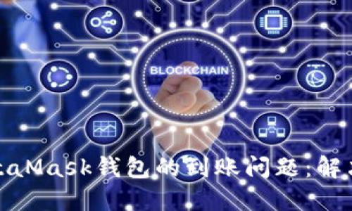 如何处理MetaMask钱包的到账问题：解决方案与步骤