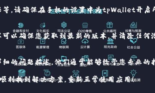 关于“tpWallet我手机怎么用不了”的问题，可能涉及几个方面的原因，例如软件故障、手机设置问题或者网络连接等。以下是一些可能的解决方案：

检查网络连接
首先确保您的手机连接到稳定的网络。tpWallet需要网络连接来进行操作，如果您当前的Wi-Fi或者移动数据不稳定，可能会导致应用无法正常使用。您可以尝试切换网络或重启路由器。

更新应用程序
确保您安装的tpWallet应用是最新版本。前往应用商店（如App Store或Google Play）查看是否有可用的更新，如果有，请进行更新。过时的版本可能会存在bug或不兼容的问题。

重启手机
有时候重启手机可以解决临时性的问题。长按电源键，选择重启，然后再尝试打开tpWallet。这个简单的操作往往能解决许多小故障。

清除缓存和数据
如果问题仍然存在，可以尝试清除tpWallet的缓存和数据。前往手机设置，找到应用管理器，选择tpWallet，点击“清除缓存”和“清除数据”。请注意，这样会清除您的登录信息，您需要重新登录。

检查手机权限设置
tpWallet可能需要一些特定权限才能正常运行，例如网络访问、存储权限等。请确保在手机的设置中为tpWallet开启所有必要的权限。

重新安装应用
如果上述步骤都无法解决问题，可以尝试卸载并重新安装tpWallet。这样可以确保您获取到最新的版本，并清除任何潜在的故障。

联系支持团队
如果您仍然无法解决问题，建议您联系tpWallet的客服支持团队。提供详细的问题描述，他们通常能够给予您专业的指导和帮助。

这些步骤可以帮助您解决tpWallet在手机上无法使用的问题，希望您能顺利找到解决方案，重新正常使用应用！