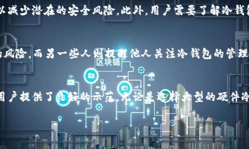 关于“V神用什么冷钱包”这个问题，我们可以将其理解为对以太坊创始人Vitalik Buterin（通常被称为V神）在加密货币安全性及其资产管理方面的兴趣和选择的探索。在加密货币世界中，安全性至关重要，而冷钱包则是一种被广泛推荐的安全存储方式。

什么是冷钱包？
冷钱包，顾名思义，就是一种不与互联网直接连接的钱包。与热钱包（在线钱包）相比，冷钱包因其隔离性而被视为更安全的选择。它可以是硬件设备，也可以是纸质钱包，旨在抵御黑客攻击和网络盗窃。

V神对加密资产安全的看法
Vitalik Buterin作为以太坊的创始人，深度参与了加密货币生态的构建。他始终强调安全性和去中心化的重要性。在这方面，他可能更倾向于使用冷钱包来保障自己的资产安全。V神在演讲和社交媒体上多次表达对安全管理的看法，他的选择极有可能反映出对加密资产安全性的重视。

V神可能使用的冷钱包类型
尽管未必有明确的公开信息说明V神使用的具体冷钱包品牌或类型，但我们可以推测他可能倾向于一些知名的硬件钱包品牌，如Ledger、Trezor等。这些品牌因其安全性和易用性而受到加密社区的广泛推崇。

Ledger硬件钱包
Ledger硬件钱包是市场上最受欢迎的冷钱包之一，其产品包括Ledger Nano S和Ledger Nano X。Ledger钱包通过安全芯片和独特的操作系统提供高强度的安全防护，确保用户的私钥不被泄露。即使设备连接到恶意电脑，黑客也无法访问存储在Ledger钱包中的私钥.

Trezor硬件钱包
Trezor是另一个热门的硬件冷钱包，其安全性和多功能性得到了用户的高度认可。Trezor钱包不仅支持多种加密货币，还提供了简单的界面，方便用户管理他们的数字资产。它在设计上充分考虑了用户体验和安全性，这一点尤为重要。

纸质钱包的选项
除了硬件钱包，纸质钱包也是一种常见的冷存储方式。用户可以将私钥和公钥打印在纸上，以防止黑客通过网络攻击获取信息。纸质钱包虽然安全，但需要用户妥善保存，避免因丢失或损坏而导致资产无法访问。

如何选择合适的冷钱包？
选择合适的冷钱包需要考虑多个因素，包括支持的加密货币种类、安全性、用户界面以及设备的便携性。一些用户可能更青睐硬件钱包，因为它们的安全性和便捷性。而另一些人则可能选择纸质钱包，认为它们在存储上更为简洁，无需依赖任何电子设备。

如何保护你的冷钱包
即便是冷钱包，也需要采取额外的安全措施。例如，用户应定期备份冷钱包，并将备份存储在安全的地方。同时，确保冷钱包的固件保持最新，以减少潜在的安全风险。此外，用户需要了解冷钱包的使用流程，确保在资金管理方面做出明智的决策。

真实案例与经验分享
许多加密货币投资者和使用者都分享了他们在使用冷钱包过程中的经验和教训。有些人分享了他们如何通过冷钱包成功避免了黑客攻击的风险，而另一些人则提醒他人关注冷钱包的管理与备份问题。这些经验教训为每位想进入加密货币领域的人提供了宝贵的参考。

总结
虽然我们无法确定V神具体使用哪种冷钱包，但可以肯定的是，他对加密资产的安全管理持有清醒的认识。他的选择和行为为许多投资者和用户提供了良好的示范。无论是选择大型的硬件冷钱包还是使用纸质钱包，确保安全才是最重要的。在这个充满机遇与挑战的加密货币世界中，只有认真对待安全，才能更好地把握这份财富。

gua...