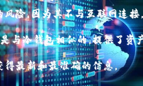 虎符钱包（Hoo Wallet）是一种数字资产管理工具，提供了安全存储和交易加密货币的功能。需要了解的是，虎符钱包的具体存储方式和种类取决于它的设计和功能特点。

一般来说，冷钱包指的是一种离线存储的数字资产钱包，极大地减少了黑客攻击的风险，因为其不与互联网连接。而热钱包则是在线钱包，虽然方便但相对安全性较低。

虎符钱包有冷钱包和热钱包的功能，因此其支持的多种存储方式意味着一些功能是与冷钱包相似的，提供了资产的安全保护。但是否判断为冷钱包，最好的方法是查看其具体的使用说明和特点。

如果你需要更详细的分析或比较，建议查阅虎符钱包的官方网站或相关文档，以获得最新和最准确的信息。