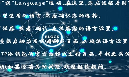 要将TP冷钱包（通常是个区块链钱包）转为中文，您可以遵循以下步骤。请注意，不同类型的钱包界面可能会有所不同，以下是一些通用的步骤：

1. **登录钱包**：打开您的TP冷钱包应用或网站，并使用您的凭据登录。

2. **查找设置选项**：在钱包的界面上，通常在右上角或侧边栏中会有一个“设置”或“个人资料”图标，点击进入。

3. **选择语言选项**：在设置菜单中，寻找“语言”或“Language”选项。在这里，您应该能看到可选的语言列表。

4. **选择中文**：点击“中文”或“汉语”作为您希望使用的语言，然后确认您的选择。

5. **保存设置**：一般情况下，您可能需要点击“保存”或者“确认”来保存您的语言设置。

6. **重新加载应用**：有些情况下，您可能需要重新启动应用或者刷新页面，以确保语言设置生效。

如果以上步骤没有解决您的问题，您还可以参考TP冷钱包的官方文档或支持页面，寻找更具体的说明。

希望这些信息对您步入加密货币的世界有所帮助！如果还有其他问题，欢迎继续提问。