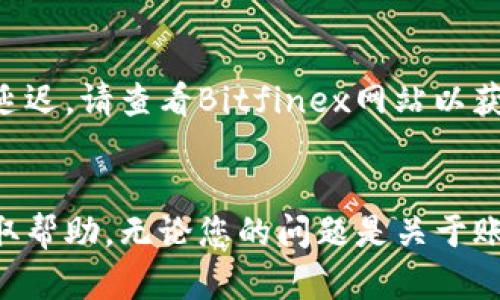 在Bitfinex上联系客服的方法有多种，以下是详细的步骤和信息，以帮助您顺利联系到客服。

1. 访问Bitfinex网站
首先，您需要打开您的浏览器，访问Bitfinex的官方网站。这是您获取所有帮助和信息的起点。在页面顶部，您将看到导航菜单，您可以在其中找到“支持”或“联系我们”的选项。

2. 寻找支持选项
在Bitfinex网站的底部或顶部菜单中，您可以找到“支持”或“帮助中心”链接。点击这个链接，您将进入Bitfinex的支持中心，在这里您可以找到常见问题解答（FAQ）和相关帮助文档。

3. 使用在线聊天功能
如果您希望快速获得帮助，可以使用Bitfinex提供的在线聊天功能。通常，在支持页面的右下角会有一个聊天图标，点击它，可以开始与客服代表进行实时聊天。根据繁忙程度，等待时间可能有所不同，但这是获得即时反馈的好方法。

4. 提交支持票
如果您的问题不那么紧急，您可以选择提交支持票。在支持页面上，您会看到一个“提交请求”或“提交支持票”的按钮。点击后，您需要填写相关信息，包括您的账户信息、问题描述等。确保提供尽可能详细的信息，以帮助客服更快地解决您的问题。

5. 通过社交媒体联系客服
除了以上方法，您还可以通过Bitfinex的官方社交媒体账户（如Twitter、Facebook等）联系客服。在这些平台上，您可以发送私信或在评论中提问。社交媒体上的响应速度通常较快，尤其是在发布重要更新时，客服团队也可能会通过这些渠道主动联系用户。

6. 查阅社区论坛
有时候，其他用户在Bitfinex社区论坛或相关加密货币论坛上提出的问题和解决方案也能帮助您解决问题。参与讨论，您不仅可以获得帮助，还可以分享您的经验，协助他人。

7. 注意客服的工作时间
在尝试联系Bitfinex客服之前，了解客服的工作时间也是很重要的。如果您在非工作时间发送请求，回复可能会延迟。请查看Bitfinex网站以获取具体的服务时间信息。

总结
联系Bitfinex客服是一个并不复杂的过程，通过官网、在线聊天、提交支持票或社交媒体等多种方式都能有效获取帮助。无论您的问题是关于账户、安全、交易还是其他方面，Bitfinex的客服团队都将尽力提供支持，确保您在交易中的顺利体验。