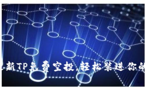 获取最新TP免费空投，轻松装进你的钱包！