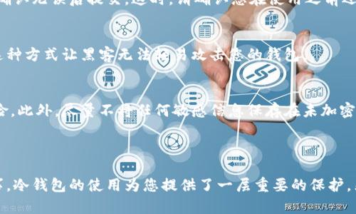 要进入瑞波（Ripple）的冷钱包，您需要遵循以下步骤进行设置和访问。冷钱包是指不连接互联网的加密货币存储方式，确保了资产的安全性。

### 如何进入瑞波冷钱包

1. 准备冷钱包设备
首先，您需要一个冷钱包设备。这可以是硬件钱包（如 Ledger 或 Trezor）或者其他形式的支付卡。确保您选择的设备支持瑞波（XRP）。

2. 下载必要软件
根据您选择的冷钱包，下载相应的管理软件。大多数硬件钱包都有自己的应用程序，您可以通过访问官方网页找到并下载最新版本的管理软件。

3. 生成钱包地址
打开钱包软件，按照指示生成一个新的瑞波钱包地址。务必妥善记录助记词或私钥，这是恢复钱包访问的关键。如果丢失了这些信息，您将无法找回您的资金。

4. 转账瑞波至冷钱包地址
一旦您的冷钱包设置完成，您可以将瑞波转移到新生成的钱包地址。通过您的交易平台账户，选择提币功能，输入冷钱包地址，确认无误后提交。这时，请确认您在使用之前还未耗尽或忘记处理的转账手续费。

5. 在离线模式中管理钱包
为了保障安全性，冷钱包通常离线保存。您可以通过连接冷钱包到您的计算机时访问它，但务必确保在操作时不连接到网络。这种方式让黑客无法轻易攻击您的钱包。

6. 备份和安全
请务必将您的助记词和私钥备份在安全的位置。可以考虑将这些信息写在纸上并存放在保险箱中，避免数字化存储带来的风险。此外，尽量不将任何敏感信息保存在未加密的设备上。

### 小结

通过以上步骤，您可以轻松进入瑞波的冷钱包，并有效地管理和保护自己的数字资产。在加密货币的世界里，安全性是头等大事，冷钱包的使用为您提供了一层重要的保护。然而，切记常常检查您的冷钱包是否处于安全状态，并定期备份您的助记词和私钥。这些都是确保您资产安全不可忽视的细节。