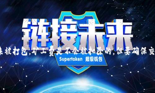 在使用tpWallet等数字货币钱包进行转账时，有时会遇到打包失败的情况。在这种情况下，用户可能会担心是否会扣除矿工费。以下是关于这个问题的详细解释：

矿工费的基本概念
矿工费是用户在进行区块链交易时，需要支付给矿工的一定费用。这个费用是为了激励矿工将交易打包进区块，以维护区块链网络的运转。矿工会根据交易的矿工费高低来决定优先处理哪些交易。一般来说，矿工费越高，交易被打包的速度越快。

打包失败的情况
在某些情况下，用户发起的交易可能因为网络拥堵、矿工未能及时打包或其他技术问题而导致打包失败。这时候，用户可能会想知道，已经支付的矿工费是否会被扣除。

tpWallet的处理机制
一般情况下，如果交易在发起后未能成功打包，矿工费是不会被扣除的。这是因为成功打包交易的前提是交易被矿工验证并纳入区块链。如果交易未能成功打包，那么对应的矿工费会被退回。然而，具体情况可能会因不同的钱包软件和区块链网络的规则而异，因此最好查阅tpWallet的官方说明或与他们的客服确认。

如何避免打包失败
为了尽量避免打包失败的问题，用户可以采取以下一些措施：
ul
  li合理设定矿工费：可以根据网络的实时状况，适当提高矿工费用，以吸引矿工优先处理交易。/li
  li监测网络状态：在高峰期发起交易时要谨慎，尽量选择网络相对空闲的时段进行转账。/li
  li使用钱包的“加速功能”：一些钱包提供加速交易的功能，通过一定的手续费加速交易处理速度。/li
/ul

总结
在使用tpWallet进行数字货币转账时，打包失败的问题是一个相对常见的现象。用户应了解矿工费的支付规则，通常情况下，如果交易未被打包，矿工费是不会被扣除的。但要确保交易成功，合理设置矿工费和选择发送时间是非常重要的。

希望以上内容能够解答您关于tpWallet打包失败和矿工费的问题。如果您有更多疑问，建议咨询tpWallet的官方支持。