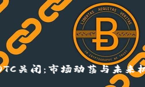 : 币圈OTC关闭：市场动荡与未来机遇并存