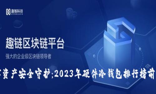 数字资产安全守护：2023年硬件冷钱包排行榜前十名
