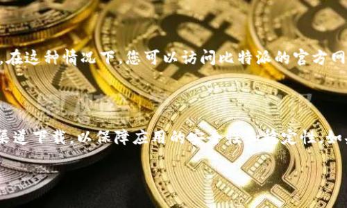 要下载比特派（BitPie）应用程序，您可以按照以下步骤进行操作：

### 步骤一：打开安卓设备的应用商店

在您的安卓手机上，找到并打开Google Play商店。如果您的设备上没有Google Play商店，您也可以使用其他安卓应用市场，如华为应用市场、小米应用商店等。

### 步骤二：搜索比特派

在应用商店的搜索栏中，输入“比特派”或“BitPie”。点击搜索图标，让应用商店为您展示相关的应用程序。

### 步骤三：选择并下载应用

在搜索结果中找到比特派（BitPie）应用，点击应用图标进入应用详细页面。在该页面，您会看到“安装”按钮。点击该按钮，系统将自动下载并安装应用到您的手机。

### 步骤四：打开比特派应用

安装完成后，您可以在手机的应用列表中找到比特派，点击图标打开它。如果在安装过程中遇到任何问题，可以检查设备的网络连接或存储空间。

### 步骤五：注册与设置

首次打开比特派后，您需要进行注册和设置。按照应用的提示步骤完成账户创建，您可能需要提供相关的个人信息和一些安全设置，以确保您的资产安全。

### 补充信息

需要注意的是，某些地区或设备可能因政策原因或兼容性问题无法直接下载比特派。在这种情况下，您可以访问比特派的官方网站，寻找相关的下载链接或安装指导。

### 总结

总之，下载比特派应用程序的过程相对简单，只需几个步骤即可完成。确保您从官方渠道下载，以保障应用的安全性和稳定性。如果您对比特派有进一步的问题或需要帮助，考虑查看其官方支持或相关社区的讨论。

希望这些步骤对您有所帮助！如果有其他问题，请随时询问。