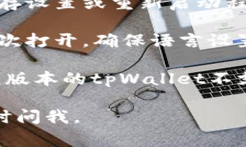 要将tpWallet切换为中文，通常可以通过以下几个步骤实现：

1. **打开tpWallet应用程序**：在您的设备上找到tpWallet应用程序并点击打开。

2. **进入设置菜单**：在应用的主界面，寻找通常位于右上角的“设置”图标（有时会是一个齿轮图标）。

3. **寻找语言选项**：在设置菜单中，向下滚动查找“语言”或“Language”选项。

4. **选择中文**：点击进入语言设置后，您应该看到多种语言选项。选择“中文”或“Chinese”。

5. **保存设置**：更改语言后，应用可能会提示您保存设置或重新启动程序。

6. **重新启动应用**：如果需要，关闭应用程序并再次打开，确保语言设置已成功更改为中文。

如果在应用程序中没有找到中文选项，可能是因为该版本的tpWallet不支持中文，您可以检查更新或访问官网获取更多帮助。

希望这些步骤能帮助到您！如果还有其他疑问，请随时问我。