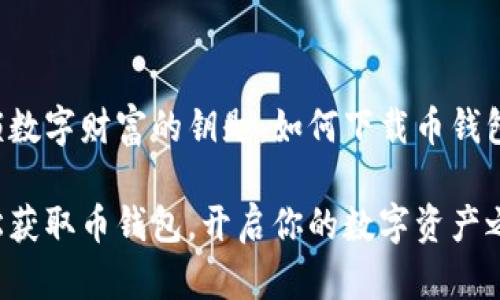 解锁数字财富的钥匙：如何下载币钱包

轻松获取币钱包，开启你的数字资产之旅！