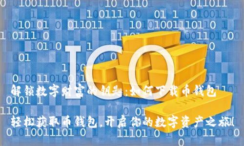 解锁数字财富的钥匙：如何下载币钱包

轻松获取币钱包，开启你的数字资产之旅！