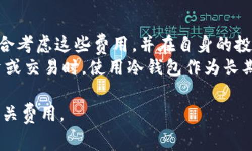 冷钱包，通常指的是离线存储数字货币的一种安全方式。与热钱包（在线钱包）不同，冷钱包不与互联网相连，因此它更能保护用户的数字资产免受黑客攻击。然而，关于冷钱包是否收取手续费这个问题，答案是：视具体情况而定。

### 冷钱包的基本概念

什么是冷钱包？
冷钱包的诞生是为了保护数字货币资产的安全。在这个数字化飞速发展的时代，很多人都选择将他们的比特币、以太坊等数字货币存储在冷钱包中。这种钱包通常是硬件设备，类似于USB驱动器，或是纸质钱包（将私钥纸质化存储），使得它们无法被黑客远程攻击。

冷钱包与热钱包的区别
热钱包是指那些连接到互联网的数字货币钱包，虽然更便于使用和交易，但同时也更容易受到攻击。而冷钱包则可以通过将资产离线存储来降低风险。由于冷钱包缺乏连接网络的功能，其操作过程相对复杂，尤其在需要进行交易时，用户需要首先将冷钱包连接到网络，然后进行相应操作。

### 冷钱包的手续费问题

冷钱包的手续费来源
关于冷钱包是否收取手续费，首先需要理解如何进行交易。如果您使用冷钱包通过某个交易平台将资产转到热钱包或兑换其他数字货币，这一过程的手续费通常不是由冷钱包直接收取的，而是由交易平台或区块链网络本身收取。
例如，当您需要将存储在冷钱包中的数字货币转移到其他地址时，您会在交易时支付一定的网络手续费。这些费用通常取决于区块链的使用情况，并不是冷钱包本身的费用。

冷钱包的使用成本
尽管冷钱包本身一般是不收取手续费的，但在购买硬件冷钱包时，您需要考虑以下成本：
ul
    li硬件费用：硬件冷钱包设备本身的购买费用，例如Ledger或Trezor等品牌/li
    li维护成本：定期检查和维护冷钱包，以确保其不受外界的影响和损坏/li
    li转移手续费：在将资产从冷钱包转移到热钱包或者进行其他交易时需要支付的网络手续费/li
/ul

### 冷钱包的安全性与使用技巧

冷钱包的安全优势
冷钱包最大的优势就在于它的安全性。因为在绝大多数情况下，它不会与互联网连接，所以远离了网络带来的风险。即使您的个人电脑被黑客入侵，存储在冷钱包中的资产仍然安全无忧。

使用冷钱包的最佳实践
为了确保冷钱包的安全，用户在使用时应遵循以下最佳实践：
ul
    li选择信誉良好的冷钱包品牌，并从官方渠道购买，避免假冒伪劣产品。/li
    li设置强密码，并定期更换。/li
    li将私钥备份并安全存储，建议使用防水、防火的存储设备。/li
    li在创建冷钱包时，确保在无网络的环境下进行。/li
/ul

### 总结

冷钱包的费用与用户选择
综上所述，冷钱包本身并不收取手续费，但在交易过程中的网络手续费和购买成本则是不可避免。因此，在选择冷钱包时，需要综合考虑这些费用，并在自身的投资和使用习惯中找到最合适的方式。
未来，随着数字货币的逐渐普及，可能会出现更多便捷安全的存储方式。用户应保持关注，确保自己的资产安全。同时，在选择投资或交易时，使用冷钱包作为长期存储的工具，将是保护您数字资产的重要一步。 

通过以上各点的详细探讨，希望能让读者更深入地理解冷钱包的费用结构，确保在安全使用数字货币的同时，也能够合理安排相关费用。