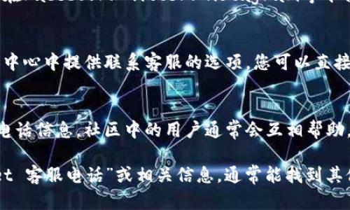 如果您在使用tpWallet的过程中遇到问题，需要联系客服以获取帮助，以下是找到tpWallet客服电话的几个步骤：

1. 访问tpWallet的官方网站
首先，打开您常用的网络浏览器，输入tpWallet的官方网站网址。通常，官方网站上会有关于联系信息的专门页面，包括客服电话、在线客服等信息。

2. 查找客服或支持页面
在tpWallet的官方网站上，您可以通过顶部导航栏或底部菜单查找“客服支持”或“联系我们”的链接。点击进入后，您会看到各种联系客服的方式，包括电话号码、电子邮件地址和在线聊天功能。

3. 查看常见问题（FAQ）
许多公司在其网站上提供常见问题解答（FAQ）区域，您可以首先查看这里是否有您所遇到的具体问题的解答。有时候，FAQ部分也会提供联系客服的直接链接或电话号码。

4. 使用社交媒体联系
如果在官方网站上您找不到客服电话，尝试通过tpWallet的社交媒体渠道寻求帮助。很多公司会在Facebook、Twitter、Instagram等平台上提供支持，您可以发送私信或在其帖子下留言。

5. 应用内帮助支持
如果您正在使用tpWallet的手机应用，可以在应用内找寻客服支持。有些应用会在设置或者个人中心中提供联系客服的选项，您可以直接拨打客服电话或通过内部消息系统联系支持团队。

6. 用户社区和论坛
在一些区块链或数字钱包相关的社区和论坛上，您也许能够找到其他用户分享的tpWallet客服电话信息。社区中的用户通常会互相帮助，解决常见问题，并分享联系信息。

以上步骤可以帮助您找到tpWallet的客服电话。如果仍然无法找到，建议您在网上搜索“tpWallet 客服电话”或相关信息，通常能找到其他用户或者网友分享的有效联系方式。希望这些信息能帮助您顺利找到客服，以便解决您的问题。