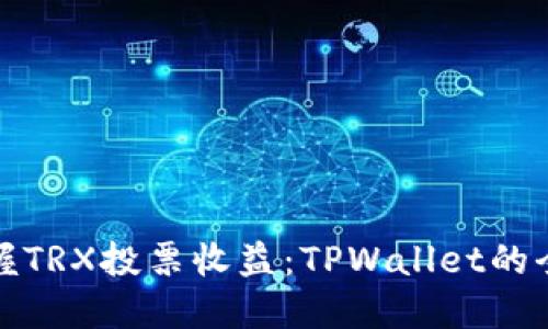 迅速掌握TRX投票收益：TPWallet的全面指南