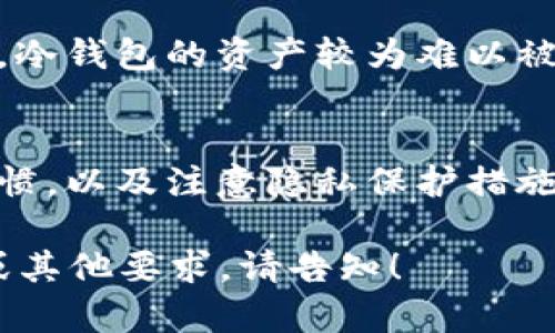 冷钱包并不是所有情况下都是不记名的。冷钱包是一种用于存储加密货币的硬件设备或纸张，因其不与网上的网络直接相连，故而被称为“冷”，相较于“热钱包”更加安全。

一、冷钱包的基本概念
冷钱包是加密货币存储的一种方式，旨在保护用户的数字资产免受黑客攻击。冷钱包通常以硬件设备的形式存在，或以纸质形式存在。它们的主要特点是离线保存，不连网，一旦产生密钥后，也不会再与网络上的任何平台连接。

二、冷钱包的类型
冷钱包主要有两种形式：硬件钱包和纸钱包。

h41. 硬件钱包/h4
硬件钱包如Ledger和Trezor等专门设计的设备，它们内部存储用户的私钥，并具备加密功能。为了确保安全性，这些设备在处理交易时会通过物理按键进行确认。硬件钱包的设计考虑到了便携性和安全性，通常会设有多重验证步骤，却都与身份识别信息无关，因此可以说是相对“匿名”的。

h42. 纸钱包/h4
纸钱包是在纸张上打印出私钥和公钥，用户可以通过这种形式将数字资产存储在纸上。纸钱包的最大优点是简单且安全，只要保管得当，即使纸张本身丢失，资产也不会被盗取。而纸钱包从本质上讲也是不以个人信息登记为目的的，因此也可以被认为是“不记名”的。

三、冷钱包是否记名的问题
冷钱包的私人密钥与用户身份之间并没有直接的联系。虽然创建区块链钱包时可能需要一些身份信息（例如电子邮件、手机号），但在冷钱包的实际使用中，这些信息不再与钱包的操作有关。因此，从这一点看，冷钱包的使用确实可视作“不记名”。

四、用户匿名性的注意事项
尽管冷钱包本身提供了一定程度的隐私保护，但用户在使用时仍需注意以下几点，以确保其匿名性和资产安全：

h41. 避免使用真实身份信息/h4
在创建加密账户时，尽量避免绑定真实的身份信息，比如使用没有关联自己个人信息的邮箱地址。

h42. 安全存储私钥/h4
无论是硬件钱包还是纸钱包，私钥的安全存储是关键。避免在任何网络环境下存储或分享私钥信息。

h43. 交易过程的匿名化/h4
为了进一步保护隐私，用户可以考虑通过混币服务、使用隐私币等方式来进行交易，从而增加交易的匿名性。

五、冷钱包的安全性
冷钱包的安全性能以其离线存储为基础，物理形式的存在使得黑客无法通过网络进行攻击。同时，不同于保存在热点钱包中的资源，冷钱包的资产较为难以被盗，成为用户存储加密资产的安全之选。

六、总结
冷钱包提供了一种高效的数字资产存储方式，虽然在某种程度上可以被视作不记名，但用户仍需对此保持警惕。通过合理的使用习惯，以及注意隐私保护措施，能够更好地享受数字货币带来的便利和安全感。

这篇文章大约4000字的内容可以进一步深入每个部分，增加示例、案例讨论和相关技术细节。如果需要某一特定方面的深入探讨或其他要求，请告知！