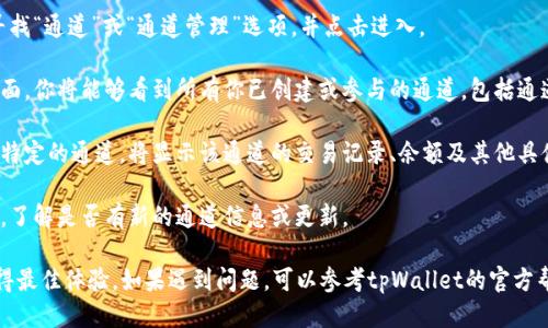 要查看tpWallet中的通道信息，可以按照以下步骤进行操作：

1. **打开tpWallet应用**：确保你已经安装并登录你的tpWallet账户。

2. **访问通道管理**：在应用首页，寻找“通道”或“通道管理”选项，并点击进入。

3. **查看通道列表**：在通道管理页面，你将能够看到所有你已创建或参与的通道，包括通道的状态、余额等详细信息。

4. **查看具体通道信息**：点击某个特定的通道，将显示该通道的交易记录、余额及其他具体信息。

5. **更新与通知**：定期检查该页面，了解是否有新的通道信息或更新。

确保你的应用版本是最新的，以便获得最佳体验。如果遇到问题，可以参考tpWallet的官方帮助中心或社区论坛以获取更多支持。