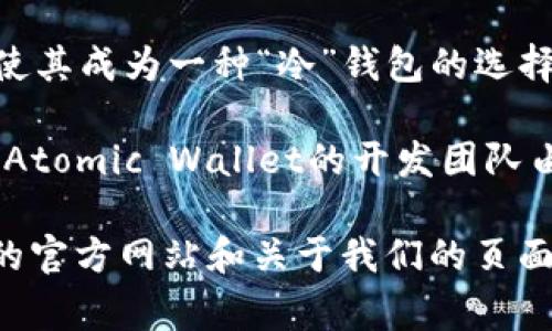 PC冷钱包（Cold Wallet）是一种用于存储加密货币的安全工具，通常是不连接网络的硬件或软件设备，以减少被黑客攻击的风险。关于PC冷钱包的开发者，市场上有几种较为知名的冷钱包工具，它们的开发团队和创始人各不相同。

1. **Trezor**：Trezor是由SatoshiLabs开发的第一个硬件钱包之一。SatoshiLabs团队长期以来在加密货币安全领域有着重要的地位，由开发者Petr Naczelnik和他的团队共同推动。

2. **Ledger**：Ledger是另一家知名的硬件钱包制造商，其产品具有极高的安全性。Ledger由Éric Larchevêque, Thomas França和其他团队成员共同创建。

3. **Exodus**：Exodus是一个多币种钱包，尽管它主要是一个软件钱包，但它的安全性和易用性也使其成为一种“冷”钱包的选择。Exodus的开发团队由JP Richardson和Daniel Castagnoli等人组成。

4. **Atomic Wallet**：这个钱包允许用户在本地管理他们的私钥，属于一种去中心化的钱包形式。Atomic Wallet的开发团队由多位技术专家组成，致力于提供好的用户体验和安全性。

以上是一些知名PC冷钱包的开发者和团队。如果想了解更多具体的开发者信息，可以查看各个钱包的官方网站和关于我们的页面，通常会列出创始团队的信息。