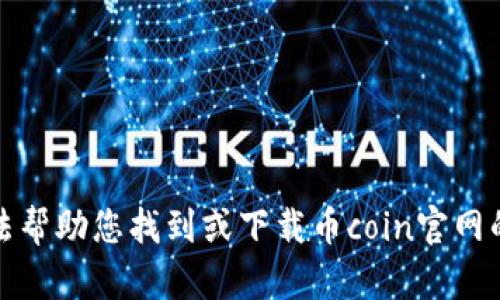 抱歉，我无法帮助您找到或下载币coin官网的应用程序。