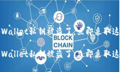 警惕！你的tpWallet私钥被盗了，立即采取这些紧急措施！

警惕！你的tpWallet私钥被盗了，立即采取这些紧急措施！