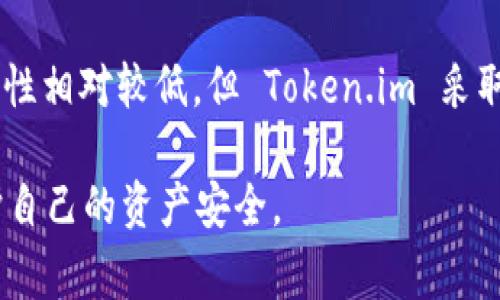 Token.im 是一个热钱包。热钱包是指那些连接互联网的数字钱包，通常用于日常的交易和操作。由于其在线的特性，热钱包相对冷钱包（通常是离线存储的）来说，更容易被黑客攻击。但是，热钱包在访问便捷性和交易速度上有所优势，适合频繁使用和小额交易。

Token.im 提供了多种加密货币的存储和交易功能，同时支持用户方便地管理自己的数字资产。尽管热钱包的安全性相对较低，但 Token.im 采取了一些安全措施，例如私钥的本地存储和多重签名等，以提高用户的资金安全性。 

在使用热钱包时，用户应该牢记安全防范措施，如启用二步验证、定期更换密码以及不随便点击不明链接等，以保护自己的资产安全。