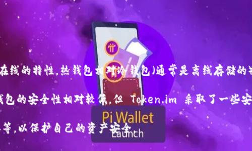 Token.im 是一个热钱包。热钱包是指那些连接互联网的数字钱包，通常用于日常的交易和操作。由于其在线的特性，热钱包相对冷钱包（通常是离线存储的）来说，更容易被黑客攻击。但是，热钱包在访问便捷性和交易速度上有所优势，适合频繁使用和小额交易。

Token.im 提供了多种加密货币的存储和交易功能，同时支持用户方便地管理自己的数字资产。尽管热钱包的安全性相对较低，但 Token.im 采取了一些安全措施，例如私钥的本地存储和多重签名等，以提高用户的资金安全性。 

在使用热钱包时，用户应该牢记安全防范措施，如启用二步验证、定期更换密码以及不随便点击不明链接等，以保护自己的资产安全。