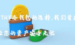 为了帮助您更好地了解以太坊（ETH）冷钱包的选