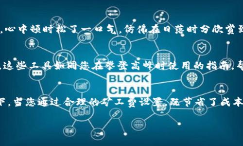 如何在tpWallet中轻松调整默认矿工费，实现高效交易

关键词：矿工费, tpWallet, 加密交易

引言：在加密货币交易中，让每一笔交易都物有所值
在如今充满变数的加密货币市场，交易的效率与成本息息相关。无论是为了及时抓住市场机会，还是为了最大程度地降低每笔交易的费用，矿工费的设置都显得尤为重要。想象一下，您在一个阳光明媚的周末早晨，决定购买一些您心仪已久的数字资产，但因为未及时调整矿工费，结果错过了最佳的交易时机，真是令人懊悔。因此，掌握如何在tpWallet中调整默认矿工费，尤为关键且必要。

1. 什么是矿工费？它为何对交易如此重要？
矿工费，顾名思义，是在区块链网络中，用户为了让自己的交易被打包入区块而支付给矿工的费用。可以将其想象为在繁忙的交货道路上，为了让送货员优先处理您的订单而支付的一笔小费。当网络繁忙时，矿工费的高低可能直接影响到您的交易速度与成功率。更高的矿工费，意味着您的交易更有可能被迅速处理。

2. tpWallet：一个安全且便利的钱包选择
tpWallet作为一款广受欢迎的加密货币钱包，不仅支持多种数字资产的存储及管理，还具有便捷的交易功能。其设计简洁而直观，非常适合各类用户，不论是新手还是资深玩家。通过tpWallet，用户可以轻松地发起交易，并在需要时快速调整矿工费，以应对瞬息万变的市场。

3. 步骤一：进入tpWallet应用界面
首先，打开您的tpWallet应用程序。看到屏幕上清晰的界面时，您会感受到一种宁静的氛围。这里的色彩搭配与简洁设计使得这一操作过程变得更加友好。进入后，确保您的帐户已成功登录，接下来我们将一同探索调整矿工费的奥秘。

4. 步骤二：查找交易设置选项
在主界面上，快速寻找“交易”或“设置”选项。通常，这些选项在屏幕的底部或侧边栏，呈现出一种明确的设计意图。想象一下，您在精心布置的花园中四处探索，寻找最美丽的花朵。以同样的心情，在tpWallet中找到您所需设置的途径，心中充满期待。

5. 步骤三：调整默认矿工费
找到设置选项后，您应该能够看到“矿工费”相关的设置。在这里，您可以从不同的费用选项中进行选择。通常，全网的矿工费会根据网络拥堵情况而变化，您能够直观地看到当前市场推荐的费用水平。您可以选择较低的费用，这意味着交易可能会需要更长时间被处理；而选择较高的费用，则能够确保交易更快进入确认状态。

6. 步骤四：保存设置并确认
调整完矿工费后，别忘了保存您的设置。这一操作如同在雨季之前为窗户贴上塑料膜，确保交易的重要性与稳定性。确认无误后，您将看到tpWallet提示您设置已成功更新，心中顿时松了一口气，仿佛在日落时分欣赏到一幅自然插画。

7. 了解矿工费的动态变化
在加密市场如潮水般的起伏中，矿工费并非一成不变。了解网络拥堵情况，定期检查推荐矿工费，有助于您在交易时做出更加明智的决策。可以关注相关的区块链探索工具，这些工具如同您在攀登高峰时使用的指南，帮助您了解前方的道路，从而选择最佳的交易时机。

8. 结语：做出聪明的交易选择
在tpWallet中调整默认矿工费并不复杂，关键在于您对市场动态的敏锐观察与及时反应。一笔成功的交易不仅取决于选择的资产，还与您设定的矿工费息息相关。想象一下，当您通过合理的矿工费设置，既节省了成本，又抓住了市场的最佳时机，心中那种成就感，恰似在晨曦中领略到崭新的一天。通过tpWallet中的灵活调整，让每一笔交易都充满可能，创造出独特的加密投资之旅。

以上便是关于在tpWallet中调整默认矿工费的全面介绍，希望能帮助您在加密交易的道路上事半功倍。