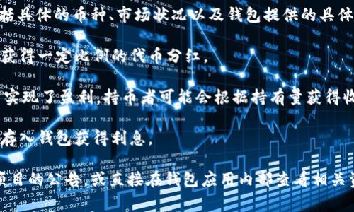 关于 tpWallet 中币种的分红情况，这个问题的答案取决于多个因素，包括具体的币种、市场状况以及钱包提供的具体分红机制。通常情况下，上述钱包提供的分红可能包括：

1. **静态分红**：持有某些代币可能会带来持续的收益，通常是通过持币获得一定比例的代币分红。
  
2. **参与项目分红**：如果 tpWallet 包含某些项目的代币，而这些项目实现了盈利，持币者可能会根据持有量获得收益分配。

3. **年化利率收益**：一些币种可能提供年化利率，用户可以通过将币种存入钱包获得利息。

为了获得准备的分红信息，建议定期查阅 tpWallet 的官方信息和相关项目的公告，或直接在钱包应用内部查看相关资产的分红机制设置。请注意，投资加密货币时要谨慎，务必做好市场调研。