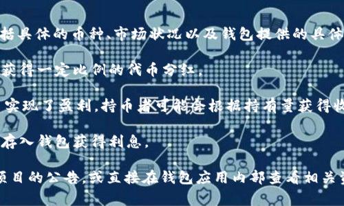 关于 tpWallet 中币种的分红情况，这个问题的答案取决于多个因素，包括具体的币种、市场状况以及钱包提供的具体分红机制。通常情况下，上述钱包提供的分红可能包括：

1. **静态分红**：持有某些代币可能会带来持续的收益，通常是通过持币获得一定比例的代币分红。
  
2. **参与项目分红**：如果 tpWallet 包含某些项目的代币，而这些项目实现了盈利，持币者可能会根据持有量获得收益分配。

3. **年化利率收益**：一些币种可能提供年化利率，用户可以通过将币种存入钱包获得利息。

为了获得准备的分红信息，建议定期查阅 tpWallet 的官方信息和相关项目的公告，或直接在钱包应用内部查看相关资产的分红机制设置。请注意，投资加密货币时要谨慎，务必做好市场调研。