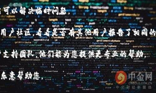 很抱歉，您提到的“tp冷钱包兑换没反应”是一个具体问题，关于如何解决此类问题，您可能需要考虑一些常见的解决步骤或联系相关的技术支持。以下是一些您可以尝试的步骤：

1. **检查网络连接**：确保您的设备连接到互联网，网络异常可能导致冷钱包无法进行兑换。

2. **库更新**：如果您的冷钱包软件有更新版本，确保您已升级到最新版本。

3. **重启钱包应用**：尝试关闭并重新打开冷钱包应用，有时重启可以解决临时问题。

4. **查看官方网站或社区讨论**：访问冷钱包的官方网站或相关用户社区，看看是否有其他用户报告了相同的问题，并查找解决方案。

5. **联系客服支持**：如果以上步骤无效，建议联系冷钱包的客户支持团队，他们能为您提供更专业的帮助。

如果您有更具体的问题或需要更多信息，请提供详细背景，我将很乐意帮助您。