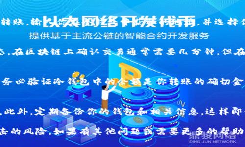 将RWT（Real World Token）或其他加密货币转移到冷钱包的过程相对简单，但需要遵循一些基本步骤以确保安全。以下是详细的步骤说明：

步骤一：选择冷钱包
冷钱包通常是指那些不与互联网连接的设备，如硬件钱包（如Ledger和Trezor）或纸钱包。选择一个信誉良好且安全的冷钱包是保护你资产的第一步。在选择上，做一些研究，确保你选择的钱包支持RWT。

步骤二：设置冷钱包
如果你选择的是硬件钱包，按照制造商提供的说明书进行设置。通常这包括下载钱包的软件，创建一个新钱包，设置密码，并记录下恢复短语以备不时之需。一旦钱包设置完成，你将得到一个公钥和一个私钥。

步骤三：获取你的RWT钱包地址
在冷钱包软件中，找到接收选项，系统会生成一个唯一的钱包地址（类似于一串字母和数字的组合）。记下这个地址，这是你将要发送RWT的地方。

步骤四：从交易所转出RWT
登录你购买RWT的交易所账户，找到钱包或资金管理选项。选择RWT，点击提币或转账。输入你在冷钱包中获取的地址，并选择你希望转移的RWT数量。在确认信息正确后，提交请求。

步骤五：确认交易
在交易所提交转账请求后，你会收到一封确认邮件或在交易平台中看到交易状态。在区块链上确认交易通常需要几分钟，但在某些情况下可能需要更长时间。你可以通过区块链浏览器查看转账状态。

步骤六：检查冷钱包
在交易被确认后，打开你的冷钱包软件并检查RWT余额，以确保资金已成功转入。务必验证冷钱包中的余额是你转账的确切金额。

安全提示
在整个过程中，要确保你的私钥和恢复短语的安全，不要与任何人分享这些信息。此外，定期备份你的钱包和相关信息。这样即使你丢失了设备，也能恢复你的资产。

通过以上步骤，你就可以安全地将RWT转移到冷钱包，确保你的资产远离网络攻击的风险。如果有其他问题或需要更多的帮助，建议查阅冷钱包的官方文档或相关支持论坛。