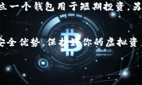 冷钱包通常是指一种用于存储加密货币的方式，它与互联网隔绝，能有效提高资产的安全性。关于开通多少个冷钱包，这其实并没有明确的限制，主要取决于用户的需求和管理能力。

冷钱包的类型
首先，我们来看看冷钱包的几种常见类型。硬件钱包是其中最受欢迎的一种，它们通常以小型USB设备的形式存在，比如Ledger和Trezor。这类设备通过封闭的生态系统来保护私钥，极大地降低了被黑客攻击的风险。其次，纸钱包也是一种冷钱包，只需将公钥和私钥打印出来并安全保存，就能实现离线存储。还有一些通过离线电脑生成密钥的方式，也可以视为冷钱包。这些传统、可靠的冷钱包为投资者提供了更安全的环境。通过这些方式，用户可以根据自己的需求和习惯开通多个冷钱包。比如，一个钱包专门用于日常交易，而另一个则用于长线投资。

开通多个冷钱包的优势
开通多个冷钱包有不少优点。首先，分散风险是一个重要因素。假设某个冷钱包因意外丢失或损坏而无法访问，其他钱包仍然可以保留相应的资产。这种资产的分散化确保了你不会因为某个钱包的失效而损失所有的投资。其次，不同的钱包可以用来管理不同类型的资产。比如，你可以用一个冷钱包存储比特币，另一个存储以太坊，这样可以使资产管理更为清晰，并且降低了由于将不同货币混合在同一钱包中而可能导致的错误。

管理多个冷钱包的挑战
然而，管理多个冷钱包也并非没有挑战。首先是私钥的安全管理，私钥就像是你所有资产的“护照”，一旦丢失，就无法找回。因此，确保将每个钱包的私钥妥善保管显得格外重要。可能需要考虑使用多个安全的存储方式，比如银行保险箱或者加密的USB存储设备。其次，使用多个钱包可能造成资产追踪的复杂性，特别是在进行交易和查看总资产时，用户需要逐一对各个钱包进行记录，容易产生遗漏。

冷钱包的使用场景
在实际使用中，冷钱包的选择和数量取决于具体的投资者场景。如果你经常进行交易，或许一个冷钱包与一个热钱包的组合会更适合你。然而，对于那些更倾向于长线投资的人来说，开通几个冷钱包并将其注入重金，确保这些钱包的离线状态是明智之举。可以设立一个钱包用于短期投资，另一个冷钱包则用作长期储蓄，以便在波动的市场中保持冷静，而这也可以帮助用户在资产配置上制定更好的策略。

总结
总的来说，冷钱包的开通数量是一个非常灵活的选择。根据个人的需求、安全意识、投资策略等不同因素，开通多个钱包完全是可行的。考虑到管理上的挑战，最好制定详细的管理规定，确保每个钱包的私钥及时更新，并且有备份计划，这样才能充分发挥冷钱包的安全优势，保护好你的虚拟资产。

在这个充满挑战的加密货币世界中，通过正确使用冷钱包来妥善管理资产，是保护自己财富的重要一步。无论你是小白还是老手，有效地开通和使用冷钱包，都是实现财务自由的基础。