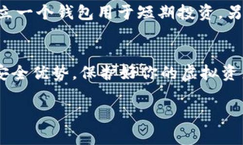 冷钱包通常是指一种用于存储加密货币的方式，它与互联网隔绝，能有效提高资产的安全性。关于开通多少个冷钱包，这其实并没有明确的限制，主要取决于用户的需求和管理能力。

冷钱包的类型
首先，我们来看看冷钱包的几种常见类型。硬件钱包是其中最受欢迎的一种，它们通常以小型USB设备的形式存在，比如Ledger和Trezor。这类设备通过封闭的生态系统来保护私钥，极大地降低了被黑客攻击的风险。其次，纸钱包也是一种冷钱包，只需将公钥和私钥打印出来并安全保存，就能实现离线存储。还有一些通过离线电脑生成密钥的方式，也可以视为冷钱包。这些传统、可靠的冷钱包为投资者提供了更安全的环境。通过这些方式，用户可以根据自己的需求和习惯开通多个冷钱包。比如，一个钱包专门用于日常交易，而另一个则用于长线投资。

开通多个冷钱包的优势
开通多个冷钱包有不少优点。首先，分散风险是一个重要因素。假设某个冷钱包因意外丢失或损坏而无法访问，其他钱包仍然可以保留相应的资产。这种资产的分散化确保了你不会因为某个钱包的失效而损失所有的投资。其次，不同的钱包可以用来管理不同类型的资产。比如，你可以用一个冷钱包存储比特币，另一个存储以太坊，这样可以使资产管理更为清晰，并且降低了由于将不同货币混合在同一钱包中而可能导致的错误。

管理多个冷钱包的挑战
然而，管理多个冷钱包也并非没有挑战。首先是私钥的安全管理，私钥就像是你所有资产的“护照”，一旦丢失，就无法找回。因此，确保将每个钱包的私钥妥善保管显得格外重要。可能需要考虑使用多个安全的存储方式，比如银行保险箱或者加密的USB存储设备。其次，使用多个钱包可能造成资产追踪的复杂性，特别是在进行交易和查看总资产时，用户需要逐一对各个钱包进行记录，容易产生遗漏。

冷钱包的使用场景
在实际使用中，冷钱包的选择和数量取决于具体的投资者场景。如果你经常进行交易，或许一个冷钱包与一个热钱包的组合会更适合你。然而，对于那些更倾向于长线投资的人来说，开通几个冷钱包并将其注入重金，确保这些钱包的离线状态是明智之举。可以设立一个钱包用于短期投资，另一个冷钱包则用作长期储蓄，以便在波动的市场中保持冷静，而这也可以帮助用户在资产配置上制定更好的策略。

总结
总的来说，冷钱包的开通数量是一个非常灵活的选择。根据个人的需求、安全意识、投资策略等不同因素，开通多个钱包完全是可行的。考虑到管理上的挑战，最好制定详细的管理规定，确保每个钱包的私钥及时更新，并且有备份计划，这样才能充分发挥冷钱包的安全优势，保护好你的虚拟资产。

在这个充满挑战的加密货币世界中，通过正确使用冷钱包来妥善管理资产，是保护自己财富的重要一步。无论你是小白还是老手，有效地开通和使用冷钱包，都是实现财务自由的基础。