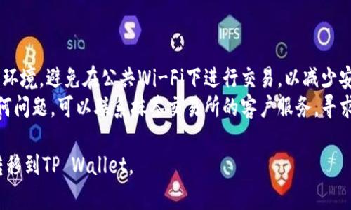 将抹茶（Mina）转移到TP Wallet的过程并不是特别复杂，但需要确保按照正确的步骤进行，以避免搞错。以下是详细的步骤指导：

### 步骤一：准备工作

#### 1. 创建或登录你的TP Wallet
如果还没有TP Wallet，你需要先下载并注册一个TP Wallet。确保保存好你的助记词和私钥，以免丢失资金。

#### 2. 获取你的TP Wallet地址
登录TP Wallet后，找到你的钱包地址，这通常是一个以“0x”开头的长字符串，确保这个地址是正确的，如若有误将导致资金丢失。

### 步骤二：登录抹茶交易所

#### 1. 访问抹茶交易所
浏览器打开抹茶交易所（Mina）的网站，并使用你的账户信息进行登录。如果还没有账户，需要先进行注册。

#### 2. 确保账户中有抹茶代币
在提现之前，确保你的抹茶账户中有足够的Mina代币。如果没有，可能需要先进行充值或购买。

### 步骤三：进行提现

#### 1. 找到“提现”或“提币”选项
在抹茶账户主页，通常在资金管理、资产管理或钱包部分可以找到“提现”或“提币”的按钮。

#### 2. 填写提现信息
- **提现地址**：将之前获取的TP Wallet地址粘贴到提现地址框中。
- **提现数量**：输入你希望转移到TP Wallet的Mina数量。
- **手续费**：查看所需的网络手续费，确保你的账户中有足够的余额来覆盖这一部分。

#### 3. 确认信息准确性
在确认提现之前，仔细检查所有信息是否准确，特别是提现地址。如果地址填写错误，可能导致资金丢失。

### 步骤四：完成提现

#### 1. 提交申请
确认无误后，点击“提交”或“确认”按钮，完成提现申请。

#### 2. 进行双重身份验证（如适用）
部分交易所会要求进行双重身份验证，如短信验证或邮箱确认。按照提示完成相关步骤。

#### 3. 等待资金到账
提现请求提交后，资金会经过区块链网络的确认，最长可能需要几分钟到几个小时不等。你可以在TP Wallet中检查到账情况。

### 步骤五：检查TP Wallet

#### 1. 登录TP Wallet
在提现完成后，重新登录TP Wallet，检查账户余额确认Mina交易是否到账。 

#### 2. 注意确认区块链状态
如果资金未及时到账，建议查看Mina的区块链状态，确认交易是否已被网络确认。

### 注意事项

- **安全性**：确保使用安全、可靠的网络环境，避免在公共Wi-Fi下进行交易，以减少安全风险。
- **客户服务**：如在提现过程中遇到任何问题，可以联系抹茶交易所的客户服务，寻求帮助。

希望这些步骤能帮助你顺利将抹茶代币转移到TP Wallet。